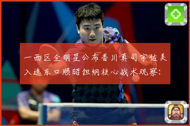 一西区全明星公布香川真司宇佐美入选东口顺昭担纲核心战术观察：最新赛事动态与深度分析