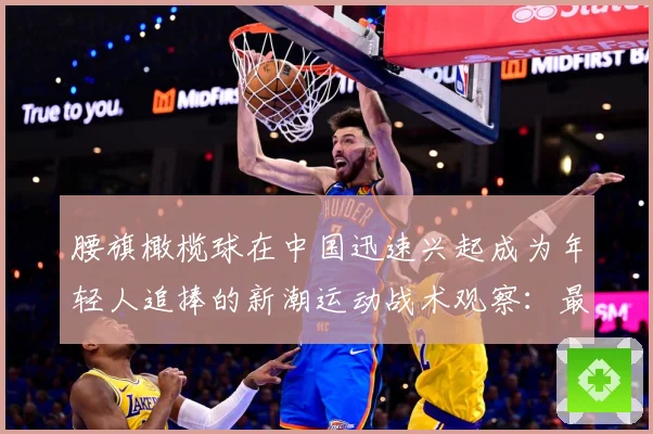 腰旗橄榄球在中国迅速兴起成为年轻人追捧的新潮运动战术观察：最新赛事动态与深度分析