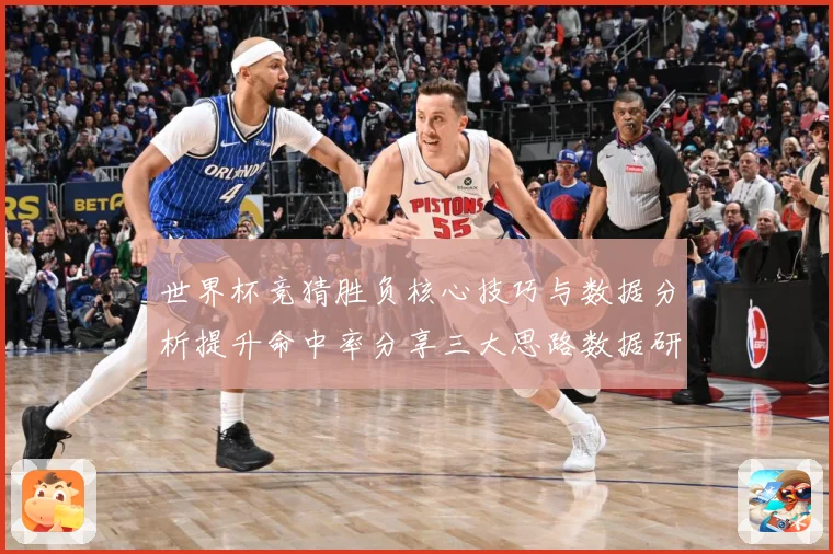 世界杯竞猜胜负核心技巧与数据分析提升命中率分享三大思路数据研判：最新赛事动态与深度分析