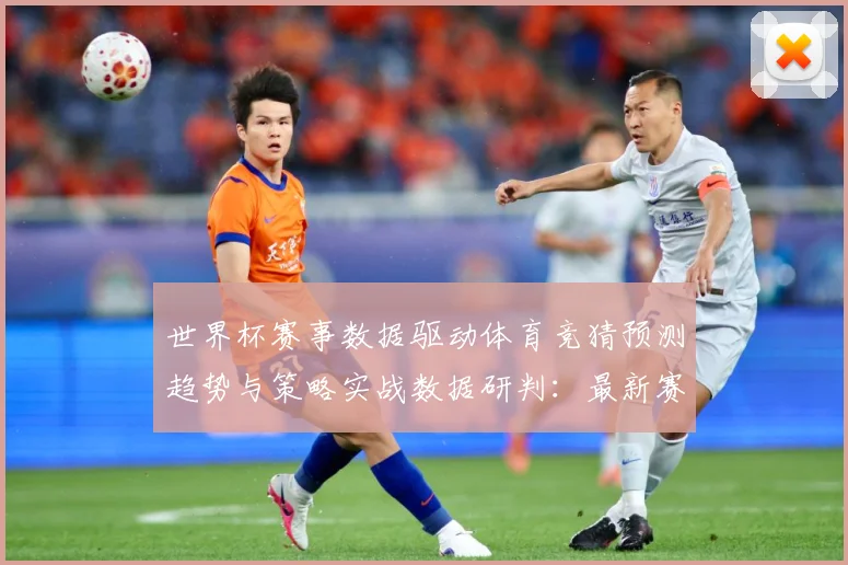世界杯赛事数据驱动体育竞猜预测趋势与策略实战数据研判：最新赛事动态与深度分析