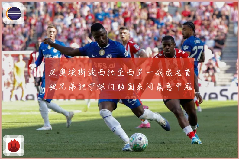 皮奥埃斯波西托圣西罗一战成名首破兄弟把守球门助国米问鼎意甲冠战术观察：最新赛事动态与深度分析