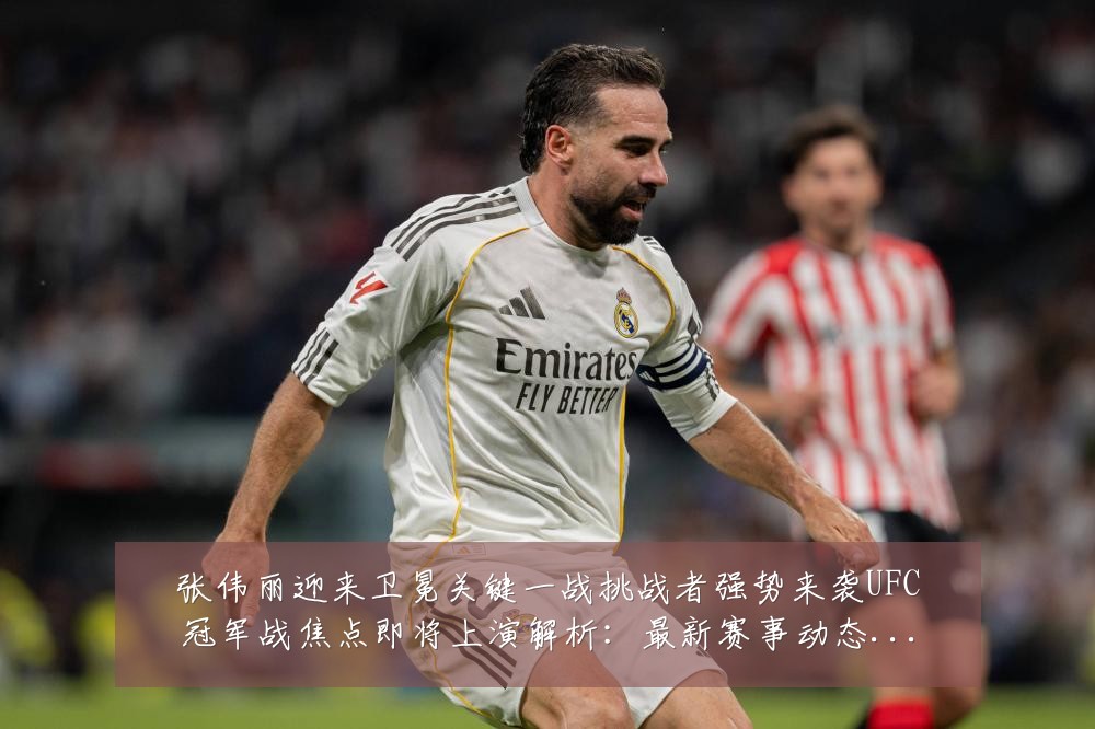 张伟丽迎来卫冕关键一战挑战者强势来袭UFC冠军战焦点即将上演解析：最新赛事动态与深度分析
