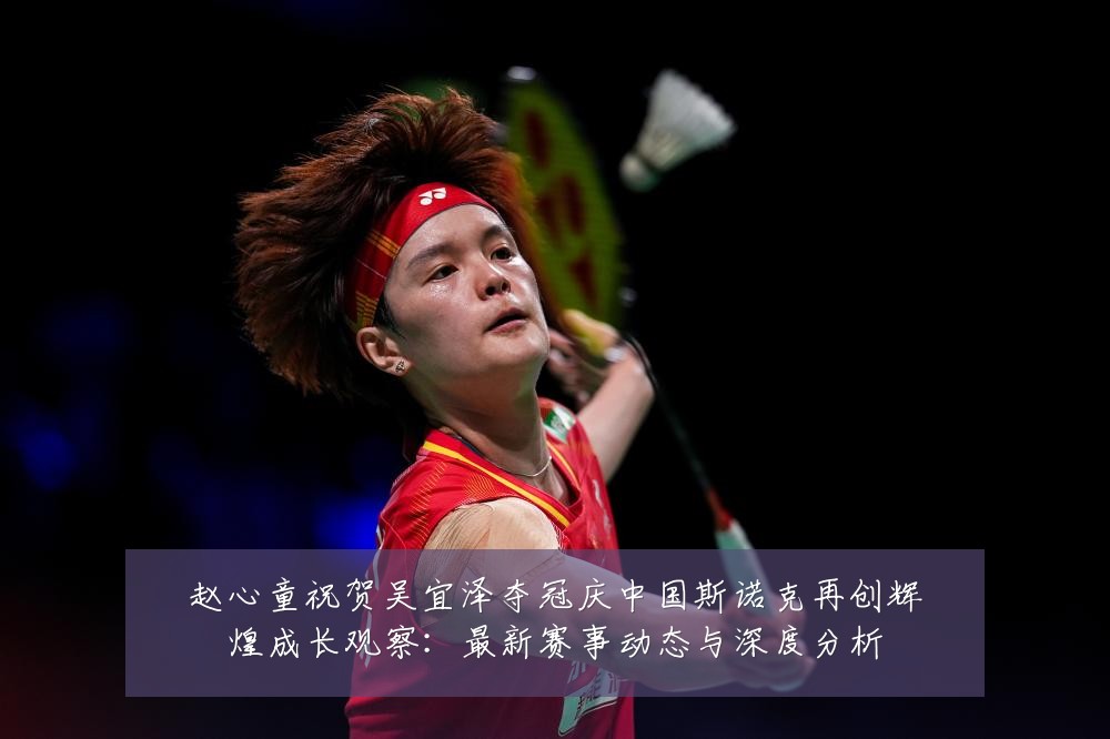 赵心童祝贺吴宜泽夺冠庆中国斯诺克再创辉煌成长观察：最新赛事动态与深度分析