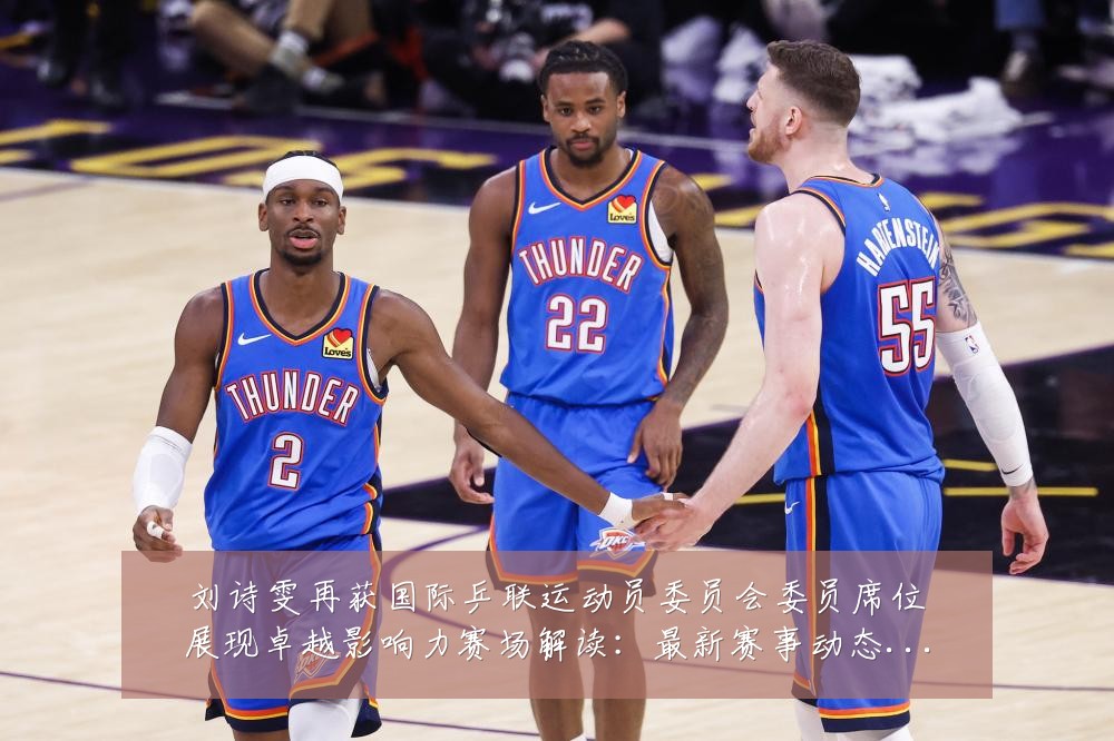 刘诗雯再获国际乒联运动员委员会委员席位展现卓越影响力赛场解读:最新赛事动态与深度分析